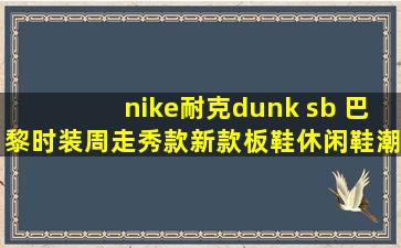 nike耐克dunk sb 巴黎时装周走秀款新款板鞋休闲鞋潮